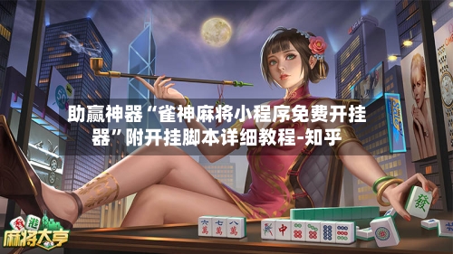 助赢神器“雀神麻将小程序免费开挂器”附开挂脚本详细教程-知乎-第2张图片