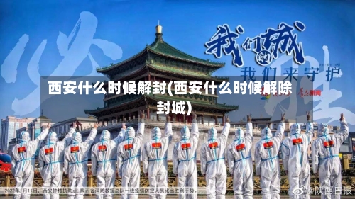 西安什么时候解封(西安什么时候解除封城)-第3张图片
