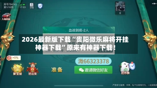 2026最新版下载“贵阳微乐麻将开挂神器下载”原来有神器下载！-第2张图片