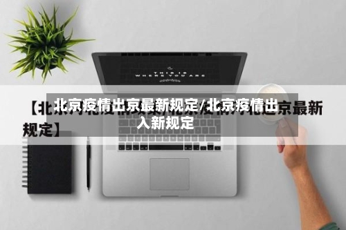 北京疫情出京最新规定/北京疫情出入新规定