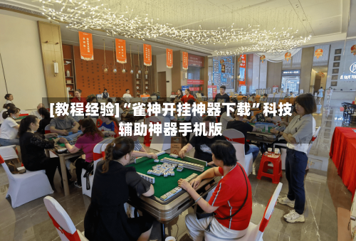 [教程经验]“雀神开挂神器下载	”科技辅助神器手机版-第2张图片