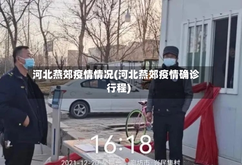 河北燕郊疫情情况(河北燕郊疫情确诊行程)-第3张图片