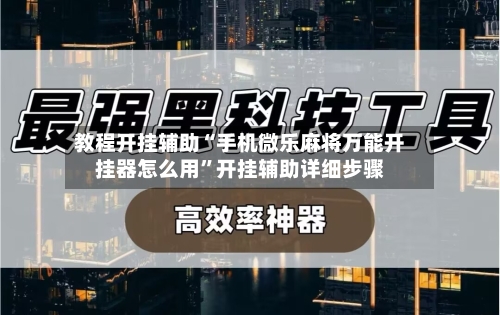 教程开挂辅助“手机微乐麻将万能开挂器怎么用”开挂辅助详细步骤-第2张图片