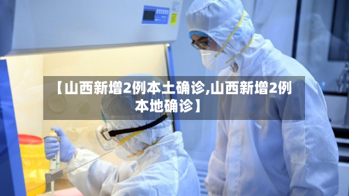 【山西新增2例本土确诊,山西新增2例本地确诊】