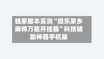 独家脚本实测“微乐家乡麻将万能开挂器”科技辅助神器手机版-第2张图片