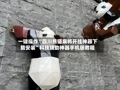 一键操作“四川熊猫麻将开挂神器下载安装”科技辅助神器手机版教程-第3张图片