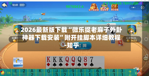 2026最新版下载“微乐捉老麻子外卦神器下载安装”附开挂脚本详细教程-知乎