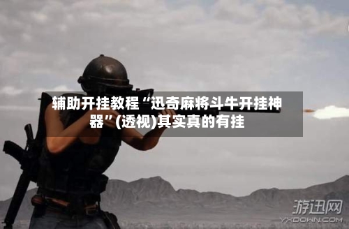 辅助开挂教程“迅奇麻将斗牛开挂神器”(透视)其实真的有挂