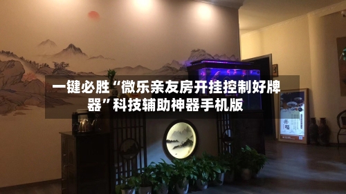 一键必胜“微乐亲友房开挂控制好牌器”科技辅助神器手机版-第2张图片