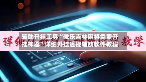 辅助开挂工具“微乐吉林麻将免费开挂神器”详细外挂透视辅助软件教程-第2张图片