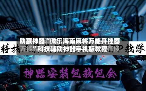 助赢神器“微乐海南麻将万能开挂器”科技辅助神器手机版教程-第3张图片
