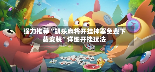 强力推荐“胡乐麻将开挂神器免费下载安装”详细开挂玩法-第3张图片