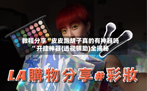 教程分享“皮皮跑胡子真的有神器吗	”开挂神器{透视辅助}全揭秘-第2张图片