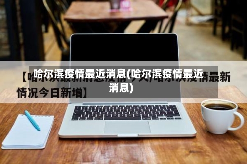 哈尔滨疫情最近消息(哈尔滨疫情最近消息)-第2张图片