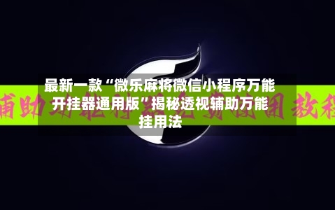 最新一款“微乐麻将微信小程序万能开挂器通用版”揭秘透视辅助万能挂用法-第2张图片