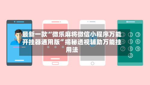 最新一款“微乐麻将微信小程序万能开挂器通用版”揭秘透视辅助万能挂用法