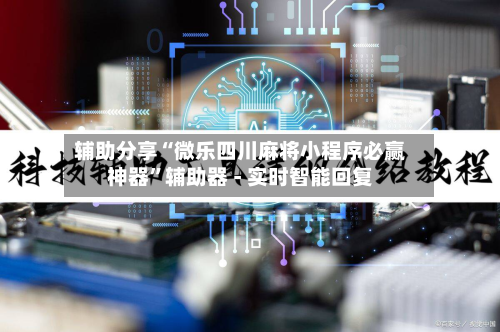 辅助分享“微乐四川麻将小程序必赢神器”辅助器 - 实时智能回复-第2张图片