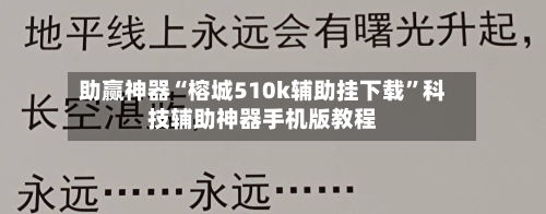 助赢神器“榕城510k辅助挂下载”科技辅助神器手机版教程-第2张图片