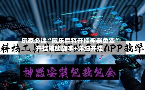 玩家必读“微乐麻将开挂神器免费	”开挂辅助脚本+详细开挂-第2张图片
