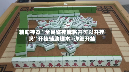 辅助神器“全民雀神麻将开可以开挂吗”开挂辅助脚本+详细开挂-第3张图片