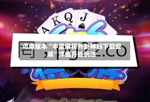 可用版本“中至麻将外卦神器下载安装”详细开挂玩法-第3张图片