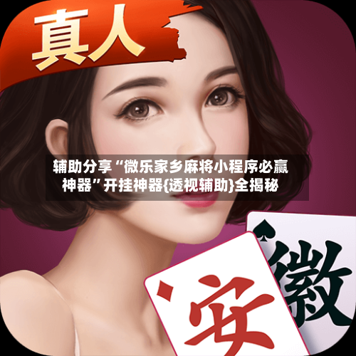 辅助分享“微乐家乡麻将小程序必赢神器”开挂神器{透视辅助}全揭秘-第2张图片