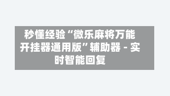 秒懂经验“微乐麻将万能开挂器通用版”辅助器 - 实时智能回复