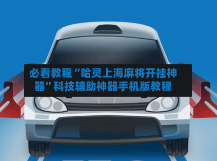 必看教程“哈灵上海麻将开挂神器”科技辅助神器手机版教程