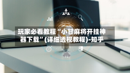 玩家必看教程“小甘麻将开挂神器下载”(详细透视教程)-知乎-第2张图片