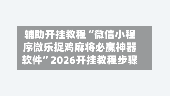 辅助开挂教程“微信小程序微乐捉鸡麻将必赢神器软件”2026开挂教程步骤-第3张图片