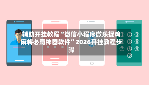 辅助开挂教程“微信小程序微乐捉鸡麻将必赢神器软件	”2026开挂教程步骤-第2张图片