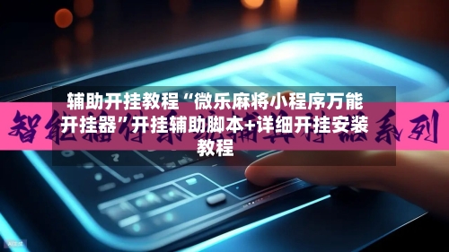 辅助开挂教程“微乐麻将小程序万能开挂器”开挂辅助脚本+详细开挂安装教程-第2张图片