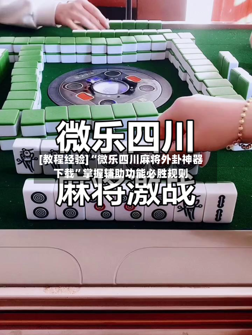 [教程经验]“微乐四川麻将外卦神器下载”掌握辅助功能必胜规则-第3张图片