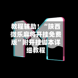 教程辅助！“陕西微乐麻将开挂免费版”附开挂脚本详细教程-第2张图片