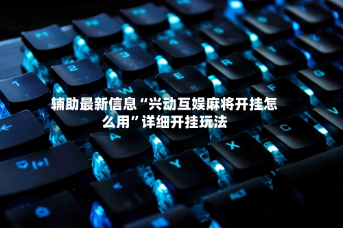 辅助最新信息“兴动互娱麻将开挂怎么用	”详细开挂玩法-第2张图片