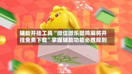 辅助开挂工具“微信微乐捉鸡麻将开挂免费下载	”掌握辅助功能必胜规则-第2张图片