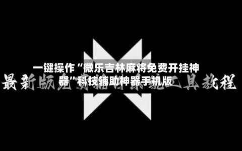 一键操作“微乐吉林麻将免费开挂神器”科技辅助神器手机版-第3张图片