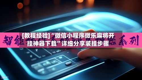 [教程经验]“微信小程序微乐麻将开挂神器下载	”详细分享装挂步骤-第3张图片