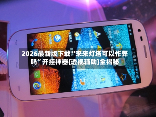 2026最新版下载“来来灯塔可以作弊吗	”开挂神器{透视辅助}全揭秘-第3张图片