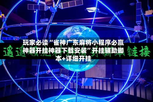 玩家必读“雀神广东麻将小程序必赢神器开挂神器下载安装”开挂辅助脚本+详细开挂-第2张图片