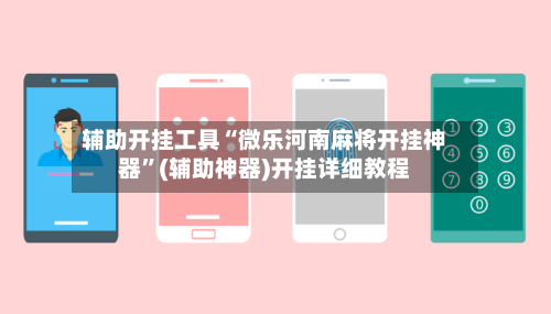 辅助开挂工具“微乐河南麻将开挂神器	”(辅助神器)开挂详细教程-第2张图片