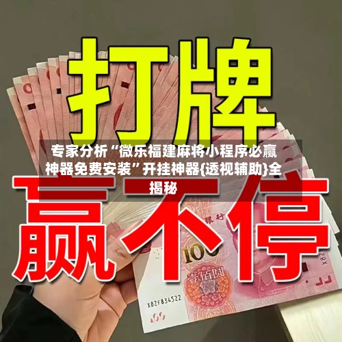 专家分析“微乐福建麻将小程序必赢神器免费安装	”开挂神器{透视辅助}全揭秘-第2张图片