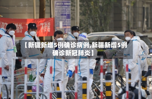 【新疆新增5例确诊病例,新疆新增5例确诊新冠肺炎】-第2张图片