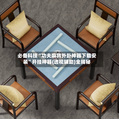 必备科技“功夫麻将外卦神器下载安装”开挂神器{透视辅助}全揭秘-第2张图片