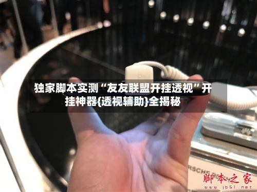 独家脚本实测“友友联盟开挂透视”开挂神器{透视辅助}全揭秘-第3张图片