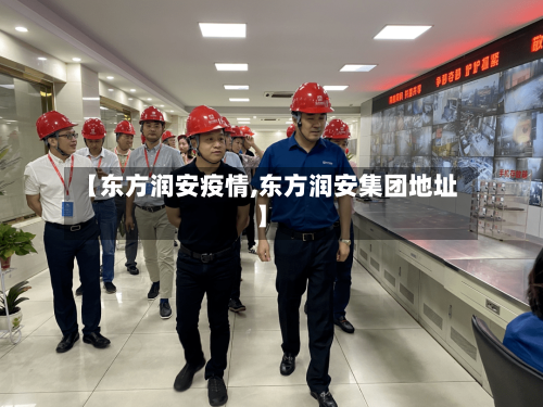 【东方润安疫情,东方润安集团地址】