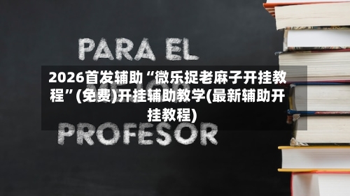 2026首发辅助“微乐捉老麻子开挂教程”(免费)开挂辅助教学(最新辅助开挂教程)