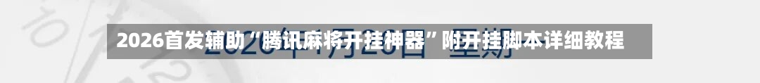 2026首发辅助“腾讯麻将开挂神器”附开挂脚本详细教程-第2张图片
