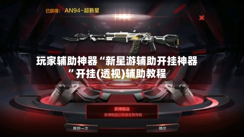 玩家辅助神器“新星游辅助开挂神器”开挂(透视)辅助教程-第2张图片