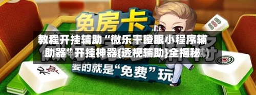 教程开挂辅助“微乐干瞪眼小程序辅助器”开挂神器{透视辅助}全揭秘-第3张图片